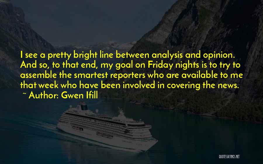 Gwen Ifill Quotes: I See A Pretty Bright Line Between Analysis And Opinion. And So, To That End, My Goal On Friday Nights