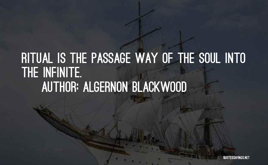 Algernon Blackwood Quotes: Ritual Is The Passage Way Of The Soul Into The Infinite.