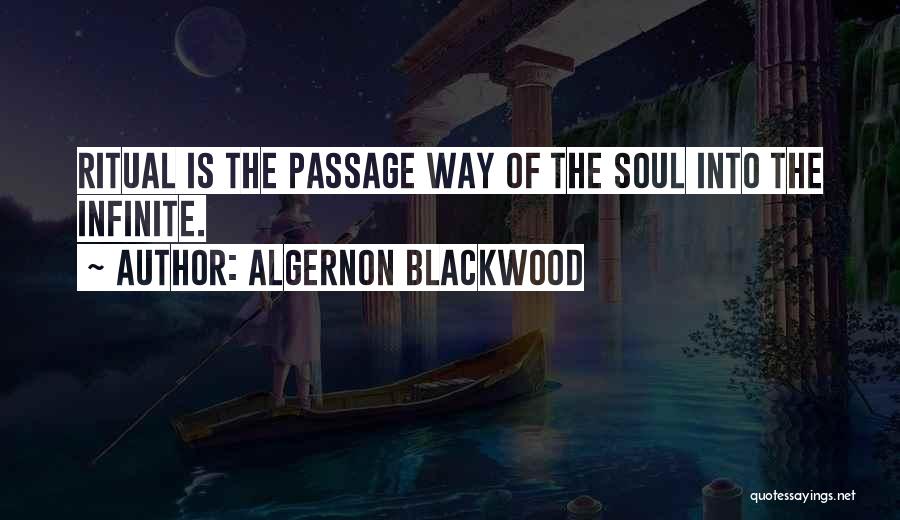 Algernon Blackwood Quotes: Ritual Is The Passage Way Of The Soul Into The Infinite.