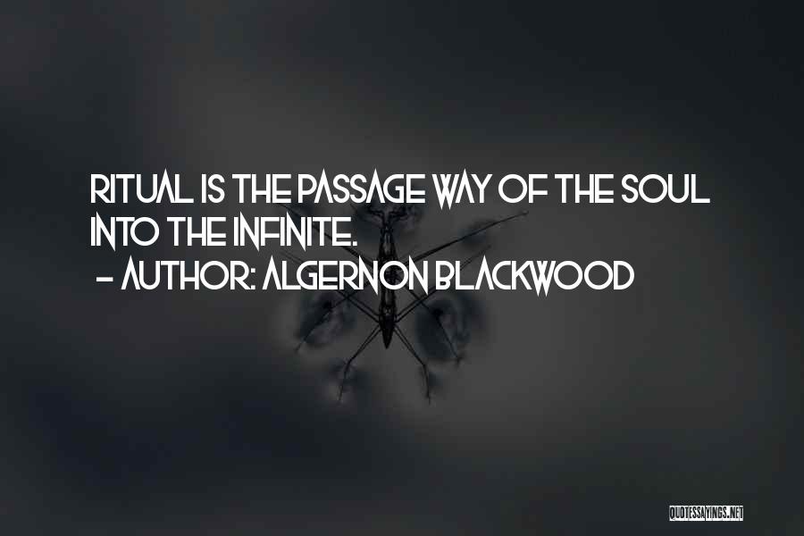 Algernon Blackwood Quotes: Ritual Is The Passage Way Of The Soul Into The Infinite.