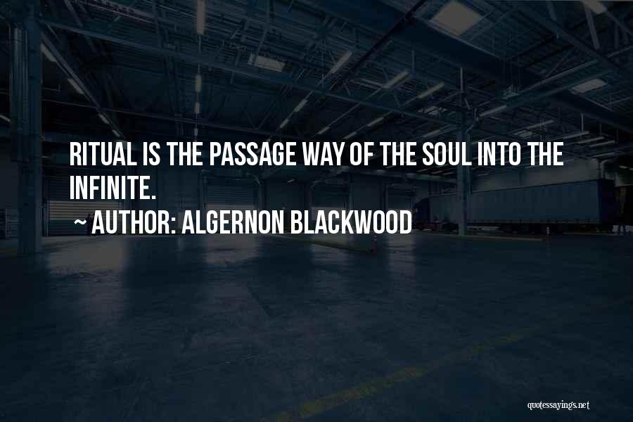 Algernon Blackwood Quotes: Ritual Is The Passage Way Of The Soul Into The Infinite.