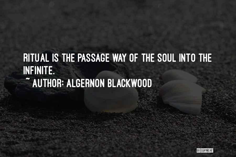 Algernon Blackwood Quotes: Ritual Is The Passage Way Of The Soul Into The Infinite.