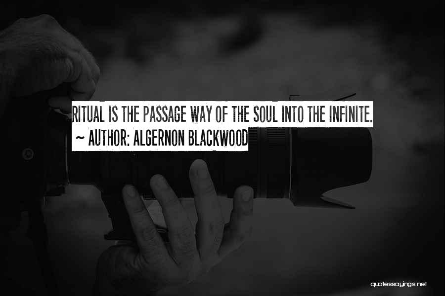 Algernon Blackwood Quotes: Ritual Is The Passage Way Of The Soul Into The Infinite.