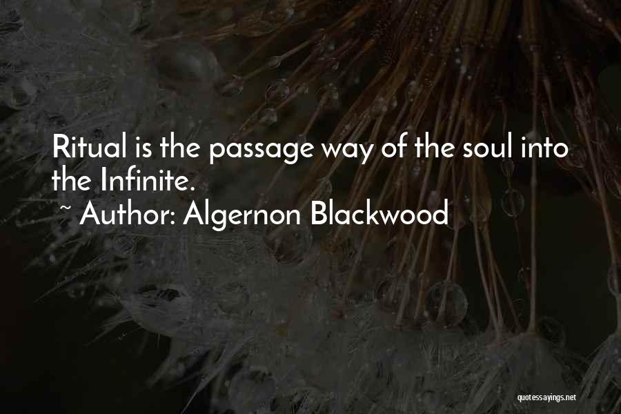 Algernon Blackwood Quotes: Ritual Is The Passage Way Of The Soul Into The Infinite.