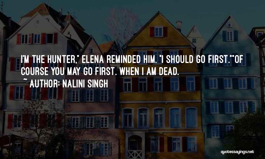 Nalini Singh Quotes: I'm The Hunter, Elena Reminded Him. I Should Go First.of Course You May Go First. When I Am Dead.