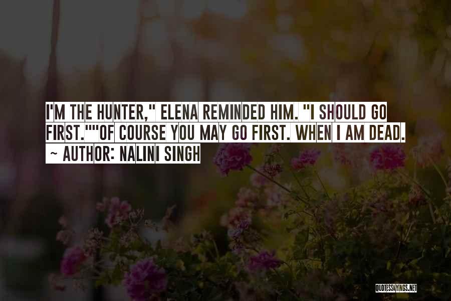 Nalini Singh Quotes: I'm The Hunter, Elena Reminded Him. I Should Go First.of Course You May Go First. When I Am Dead.