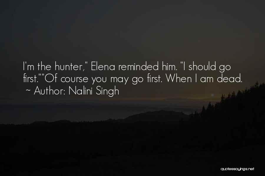 Nalini Singh Quotes: I'm The Hunter, Elena Reminded Him. I Should Go First.of Course You May Go First. When I Am Dead.