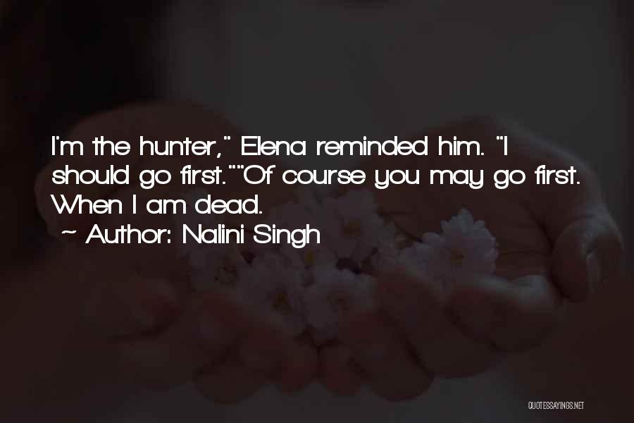 Nalini Singh Quotes: I'm The Hunter, Elena Reminded Him. I Should Go First.of Course You May Go First. When I Am Dead.