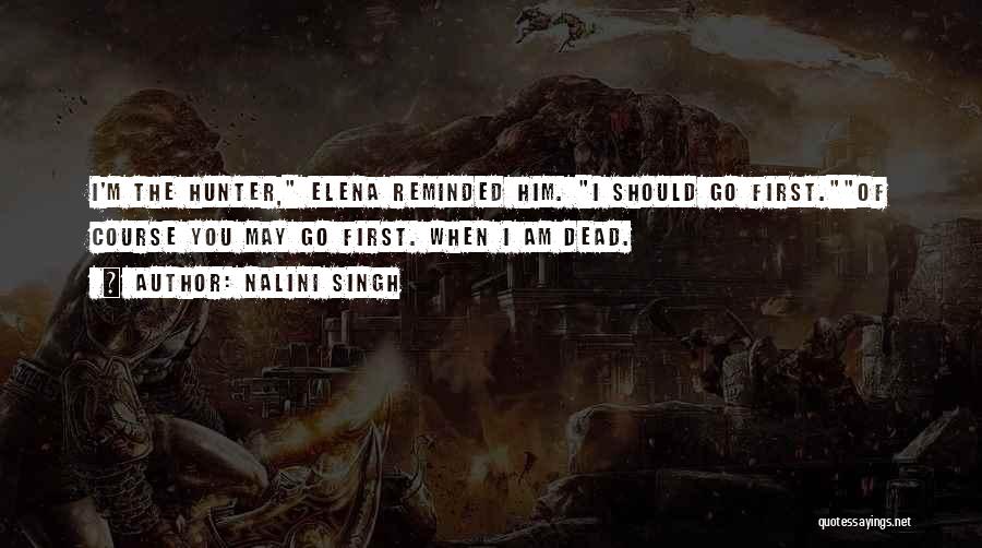 Nalini Singh Quotes: I'm The Hunter, Elena Reminded Him. I Should Go First.of Course You May Go First. When I Am Dead.