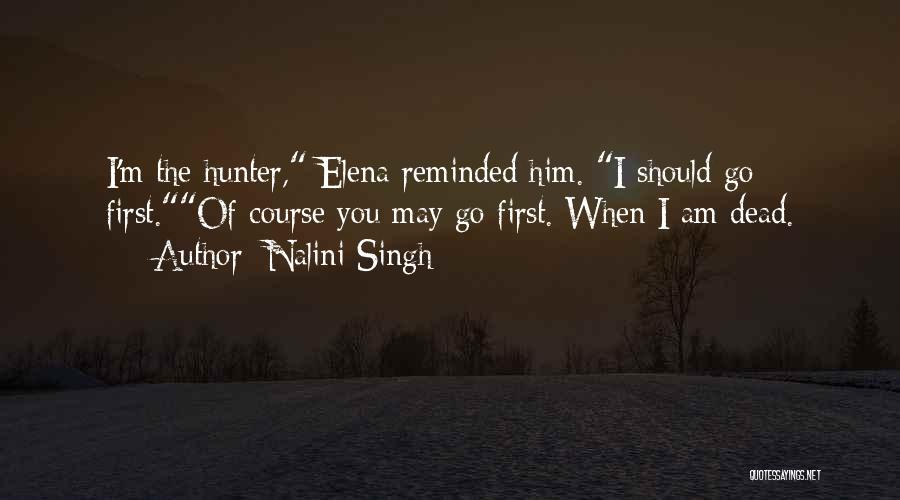 Nalini Singh Quotes: I'm The Hunter, Elena Reminded Him. I Should Go First.of Course You May Go First. When I Am Dead.