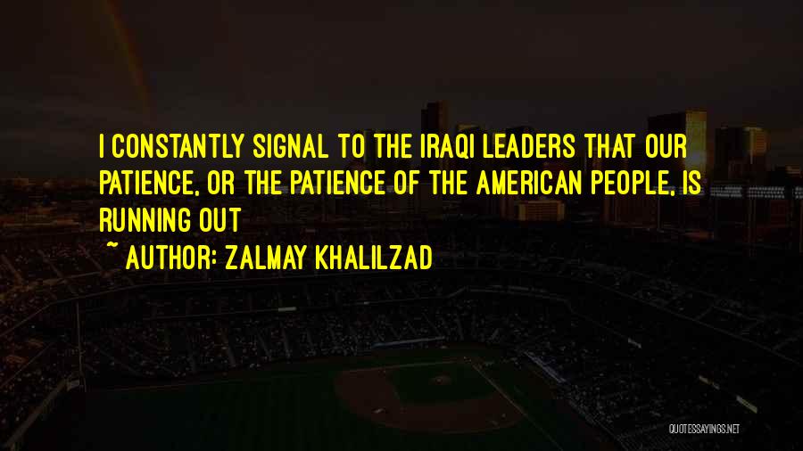 Zalmay Khalilzad Quotes: I Constantly Signal To The Iraqi Leaders That Our Patience, Or The Patience Of The American People, Is Running Out