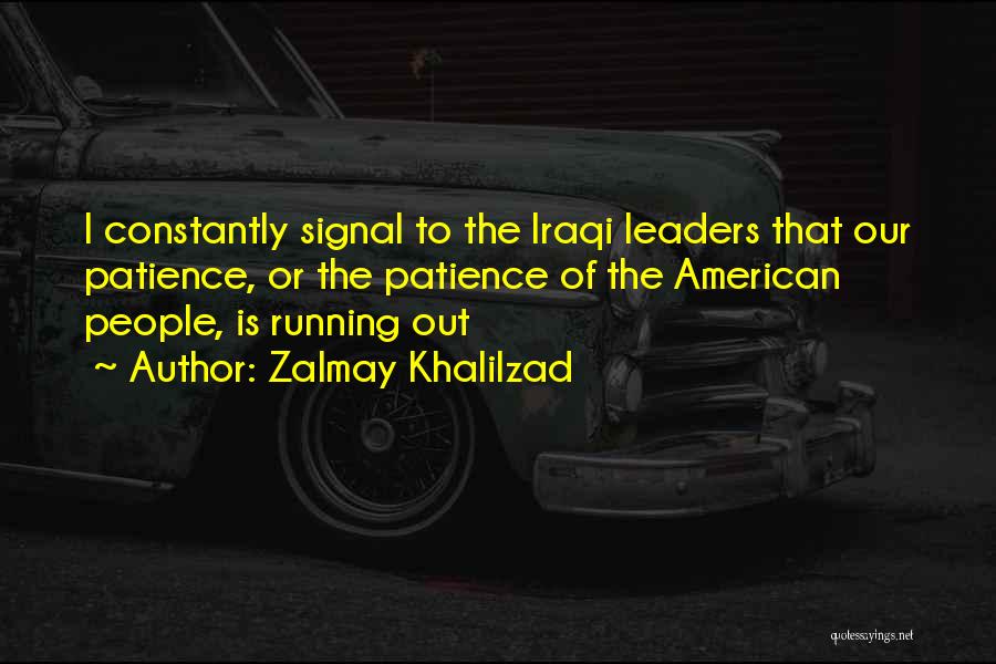 Zalmay Khalilzad Quotes: I Constantly Signal To The Iraqi Leaders That Our Patience, Or The Patience Of The American People, Is Running Out