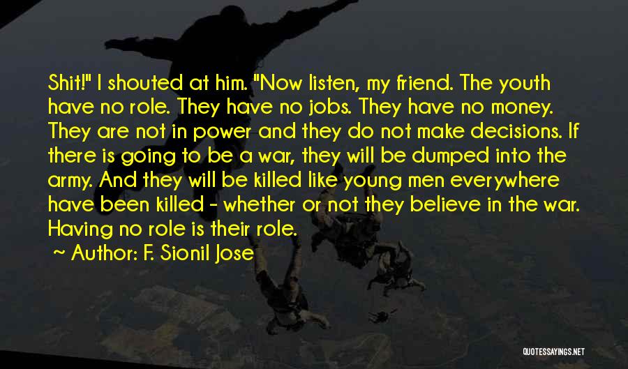 F. Sionil Jose Quotes: Shit! I Shouted At Him. Now Listen, My Friend. The Youth Have No Role. They Have No Jobs. They Have