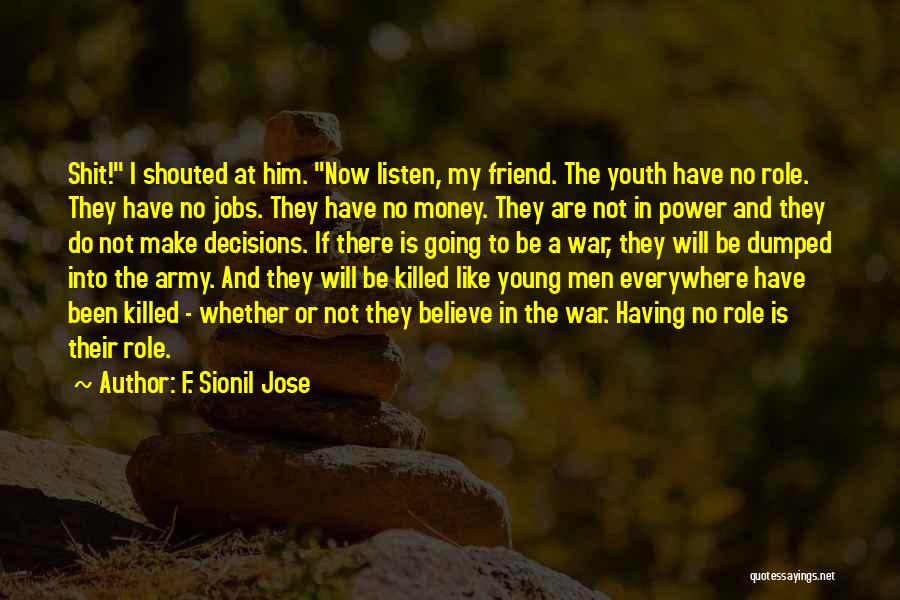 F. Sionil Jose Quotes: Shit! I Shouted At Him. Now Listen, My Friend. The Youth Have No Role. They Have No Jobs. They Have