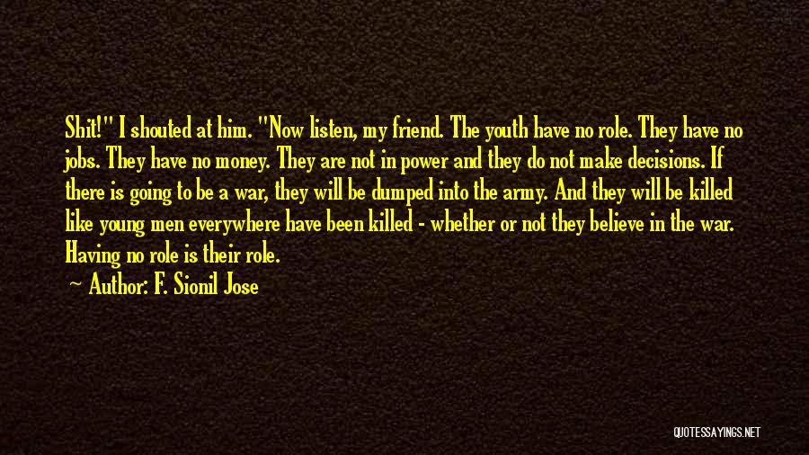 F. Sionil Jose Quotes: Shit! I Shouted At Him. Now Listen, My Friend. The Youth Have No Role. They Have No Jobs. They Have