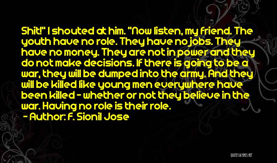 F. Sionil Jose Quotes: Shit! I Shouted At Him. Now Listen, My Friend. The Youth Have No Role. They Have No Jobs. They Have