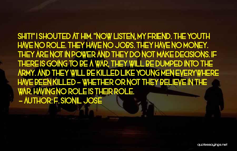 F. Sionil Jose Quotes: Shit! I Shouted At Him. Now Listen, My Friend. The Youth Have No Role. They Have No Jobs. They Have