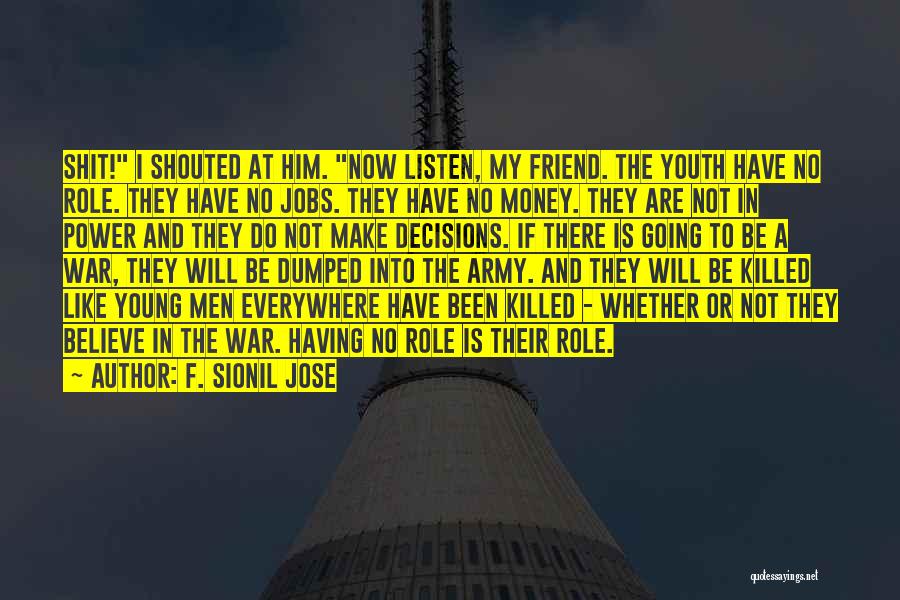 F. Sionil Jose Quotes: Shit! I Shouted At Him. Now Listen, My Friend. The Youth Have No Role. They Have No Jobs. They Have