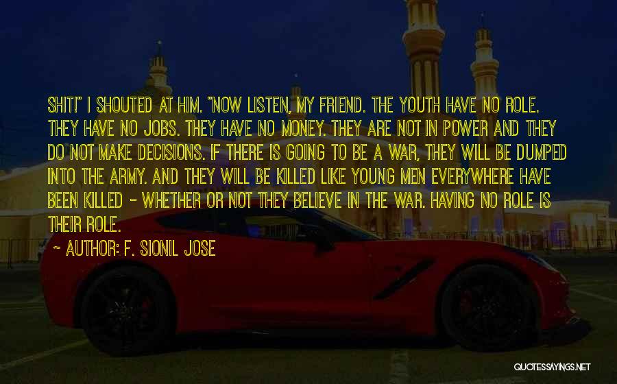 F. Sionil Jose Quotes: Shit! I Shouted At Him. Now Listen, My Friend. The Youth Have No Role. They Have No Jobs. They Have