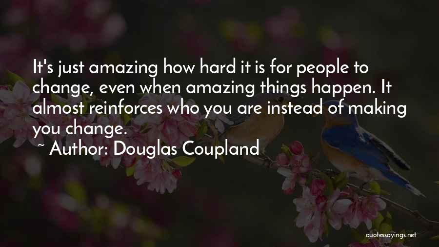 Douglas Coupland Quotes: It's Just Amazing How Hard It Is For People To Change, Even When Amazing Things Happen. It Almost Reinforces Who