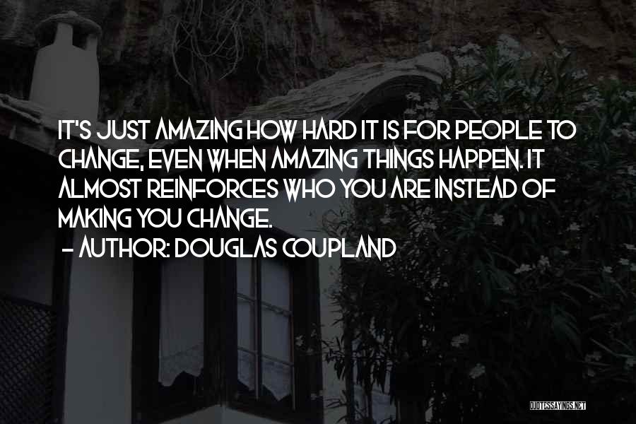 Douglas Coupland Quotes: It's Just Amazing How Hard It Is For People To Change, Even When Amazing Things Happen. It Almost Reinforces Who