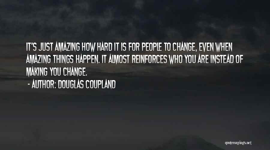Douglas Coupland Quotes: It's Just Amazing How Hard It Is For People To Change, Even When Amazing Things Happen. It Almost Reinforces Who