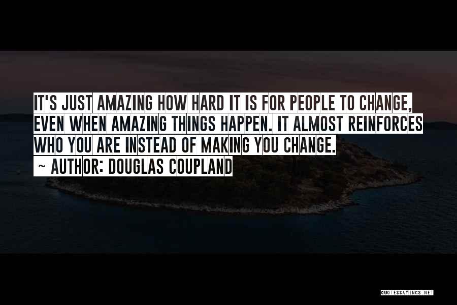 Douglas Coupland Quotes: It's Just Amazing How Hard It Is For People To Change, Even When Amazing Things Happen. It Almost Reinforces Who