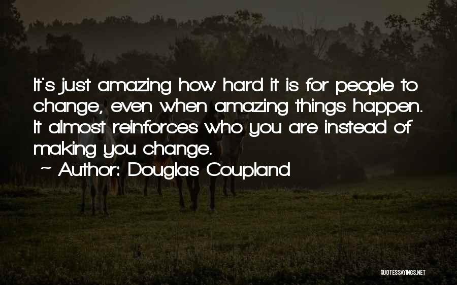 Douglas Coupland Quotes: It's Just Amazing How Hard It Is For People To Change, Even When Amazing Things Happen. It Almost Reinforces Who