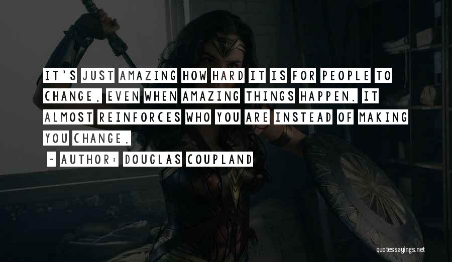 Douglas Coupland Quotes: It's Just Amazing How Hard It Is For People To Change, Even When Amazing Things Happen. It Almost Reinforces Who