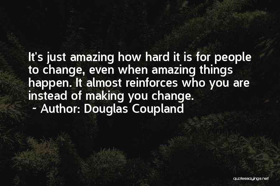 Douglas Coupland Quotes: It's Just Amazing How Hard It Is For People To Change, Even When Amazing Things Happen. It Almost Reinforces Who