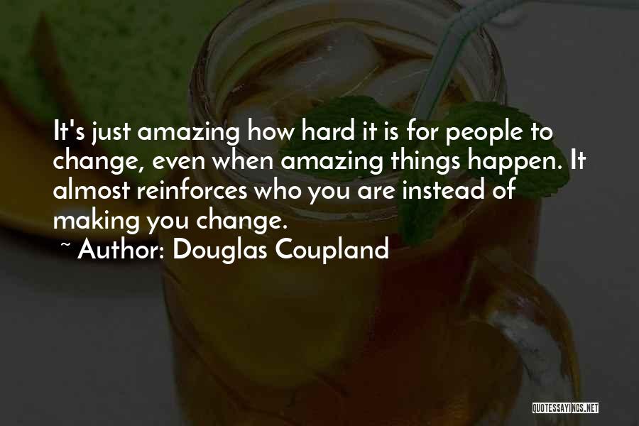 Douglas Coupland Quotes: It's Just Amazing How Hard It Is For People To Change, Even When Amazing Things Happen. It Almost Reinforces Who