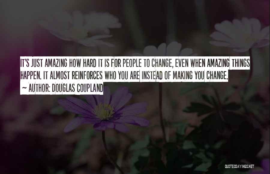 Douglas Coupland Quotes: It's Just Amazing How Hard It Is For People To Change, Even When Amazing Things Happen. It Almost Reinforces Who