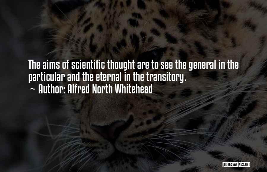 Alfred North Whitehead Quotes: The Aims Of Scientific Thought Are To See The General In The Particular And The Eternal In The Transitory.