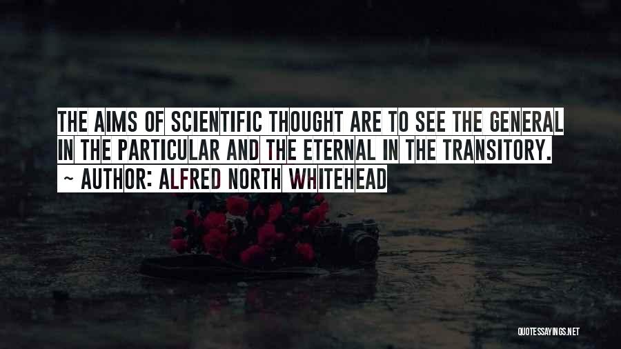 Alfred North Whitehead Quotes: The Aims Of Scientific Thought Are To See The General In The Particular And The Eternal In The Transitory.