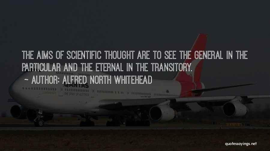 Alfred North Whitehead Quotes: The Aims Of Scientific Thought Are To See The General In The Particular And The Eternal In The Transitory.