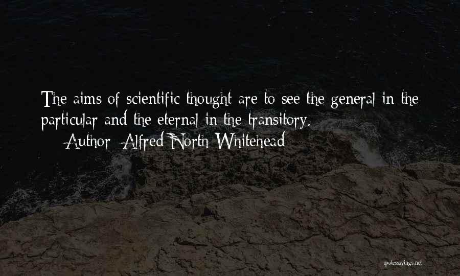 Alfred North Whitehead Quotes: The Aims Of Scientific Thought Are To See The General In The Particular And The Eternal In The Transitory.