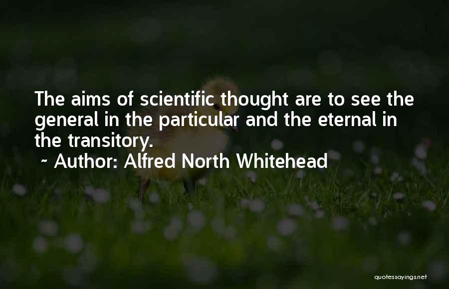 Alfred North Whitehead Quotes: The Aims Of Scientific Thought Are To See The General In The Particular And The Eternal In The Transitory.