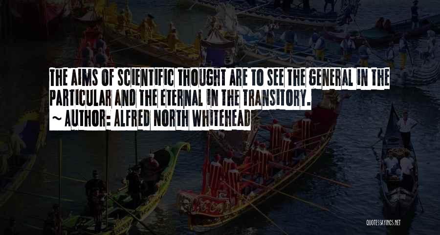 Alfred North Whitehead Quotes: The Aims Of Scientific Thought Are To See The General In The Particular And The Eternal In The Transitory.