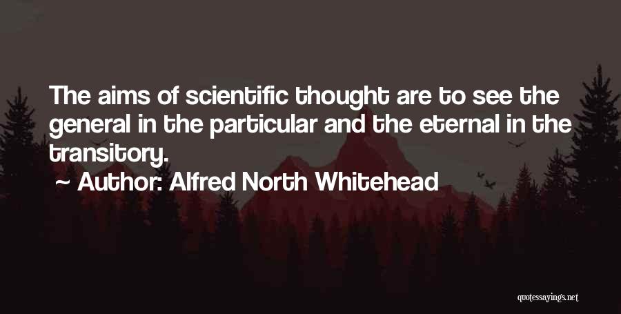Alfred North Whitehead Quotes: The Aims Of Scientific Thought Are To See The General In The Particular And The Eternal In The Transitory.