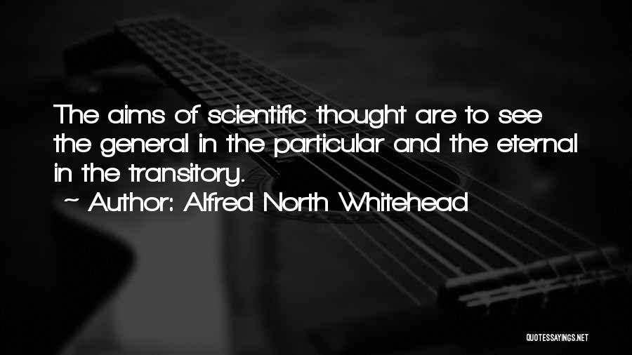 Alfred North Whitehead Quotes: The Aims Of Scientific Thought Are To See The General In The Particular And The Eternal In The Transitory.