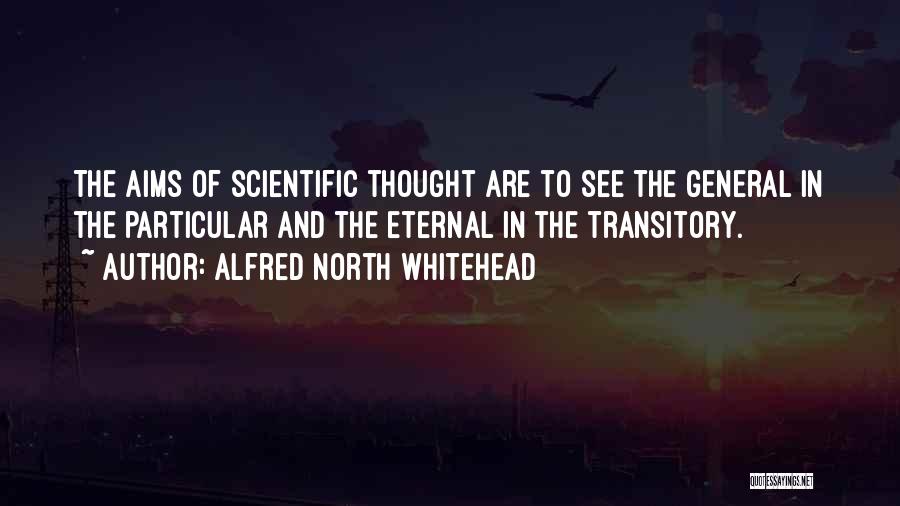 Alfred North Whitehead Quotes: The Aims Of Scientific Thought Are To See The General In The Particular And The Eternal In The Transitory.