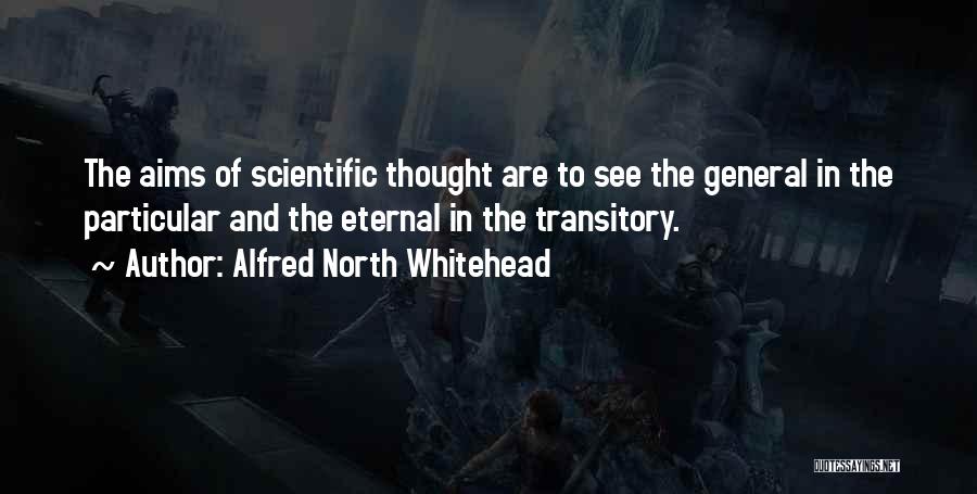 Alfred North Whitehead Quotes: The Aims Of Scientific Thought Are To See The General In The Particular And The Eternal In The Transitory.