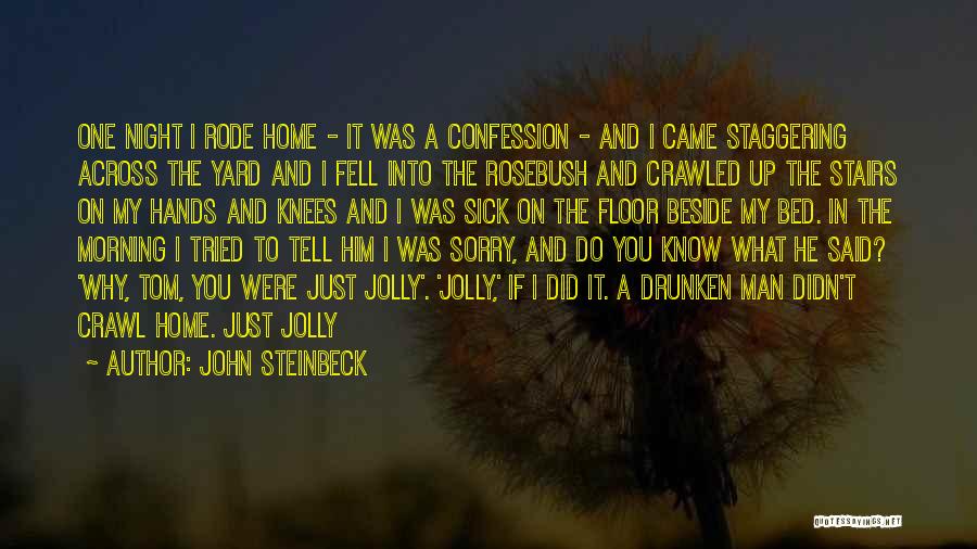 John Steinbeck Quotes: One Night I Rode Home - It Was A Confession - And I Came Staggering Across The Yard And I