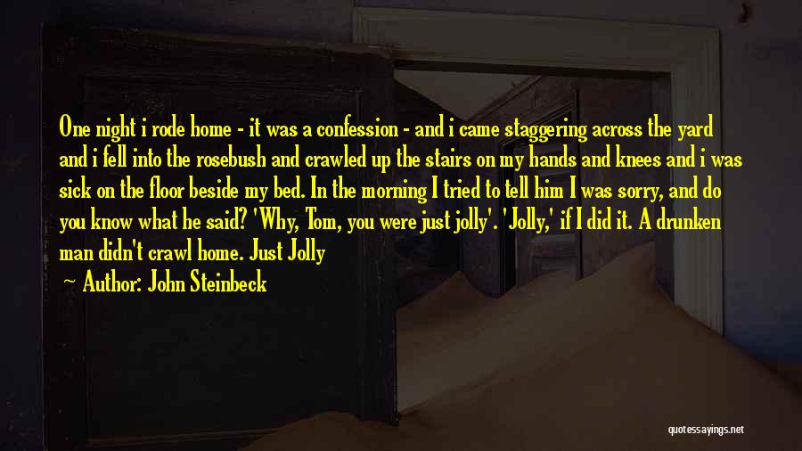 John Steinbeck Quotes: One Night I Rode Home - It Was A Confession - And I Came Staggering Across The Yard And I