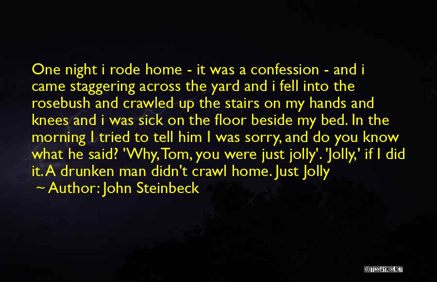 John Steinbeck Quotes: One Night I Rode Home - It Was A Confession - And I Came Staggering Across The Yard And I