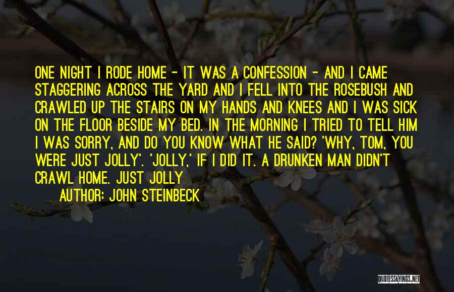 John Steinbeck Quotes: One Night I Rode Home - It Was A Confession - And I Came Staggering Across The Yard And I