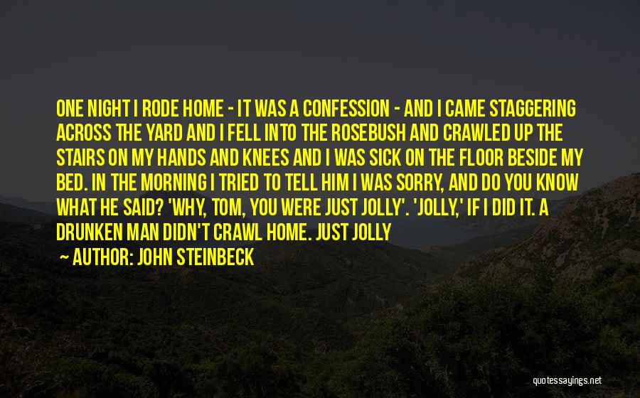 John Steinbeck Quotes: One Night I Rode Home - It Was A Confession - And I Came Staggering Across The Yard And I