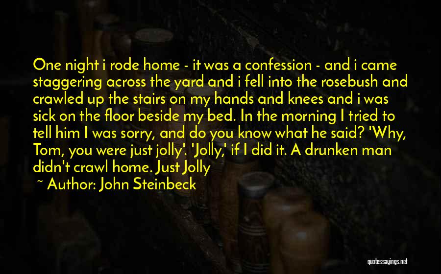 John Steinbeck Quotes: One Night I Rode Home - It Was A Confession - And I Came Staggering Across The Yard And I