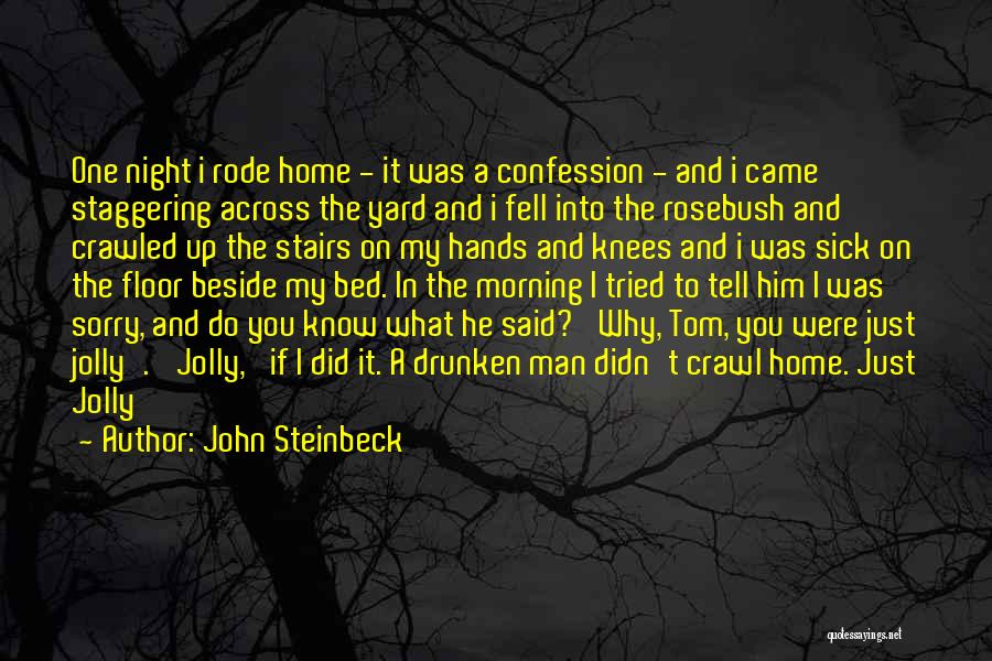 John Steinbeck Quotes: One Night I Rode Home - It Was A Confession - And I Came Staggering Across The Yard And I