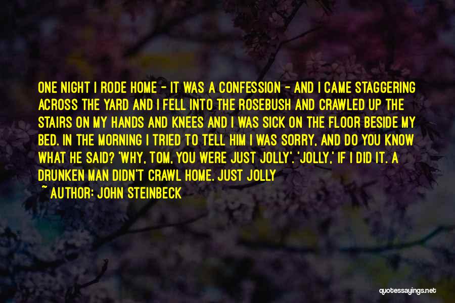 John Steinbeck Quotes: One Night I Rode Home - It Was A Confession - And I Came Staggering Across The Yard And I